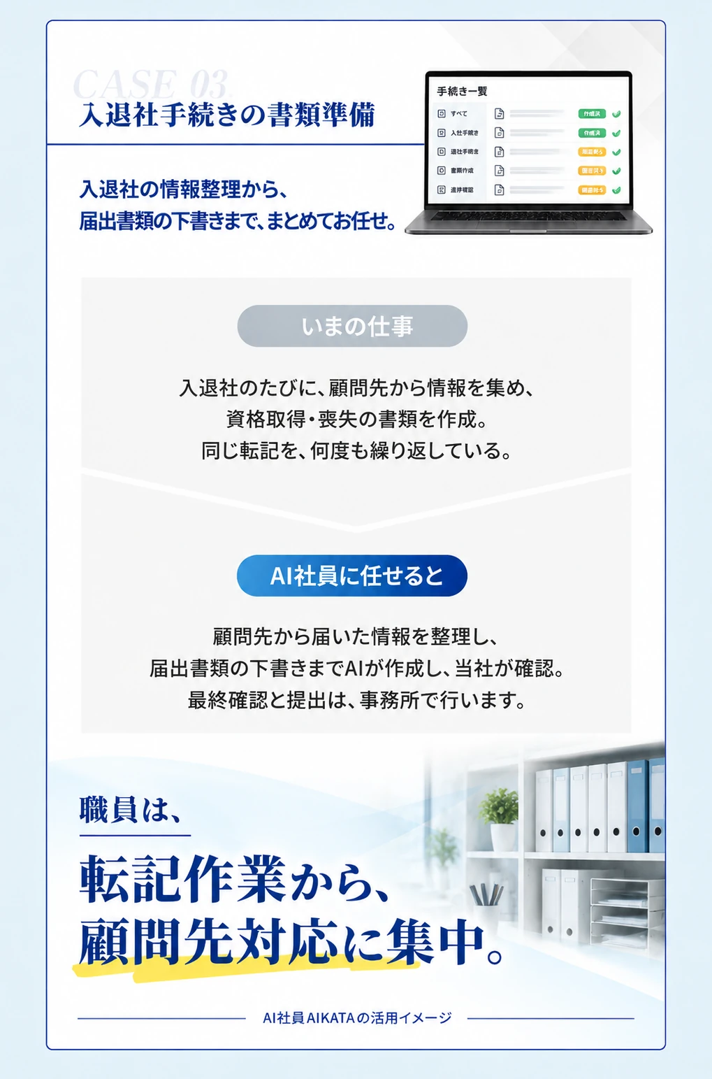 CASE03 入退社手続きの書類準備 入退社の情報整理から、届出書類の下書きまで、まとめてお任せ。
