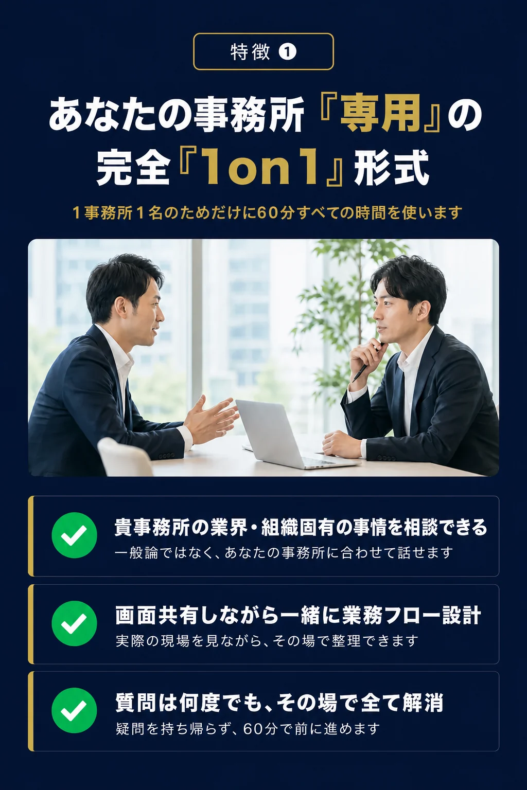 特徴01: 完全1on1形式だから、1事務所1名のためだけに60分すべての時間を使います